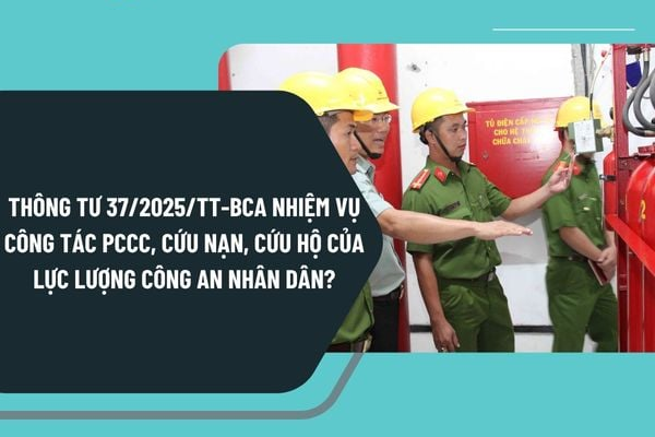 Toàn văn Thông tư 37 2025 TT BCA về nhiệm vụ phòng cháy chữa cháy cứu nạn cứu hộ
